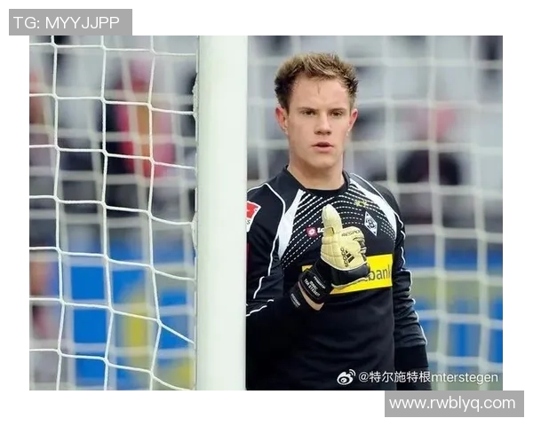 特尔施特根:从青涩门将到世界顶级守门员的华丽转身与传奇之路 特尔施特根:从青涩门将到世界顶级守门员的华丽转身与传奇之路