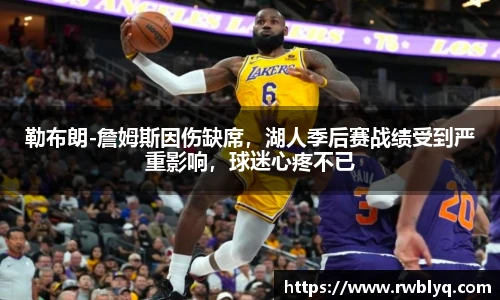 勒布朗-詹姆斯因伤缺席，湖人季后赛战绩受到严重影响，球迷心疼不已