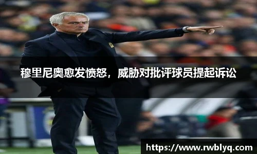 穆里尼奥愈发愤怒，威胁对批评球员提起诉讼