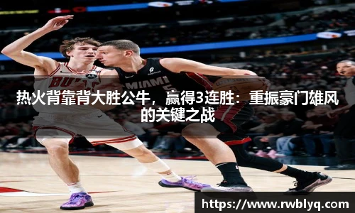 热火背靠背大胜公牛，赢得3连胜：重振豪门雄风的关键之战