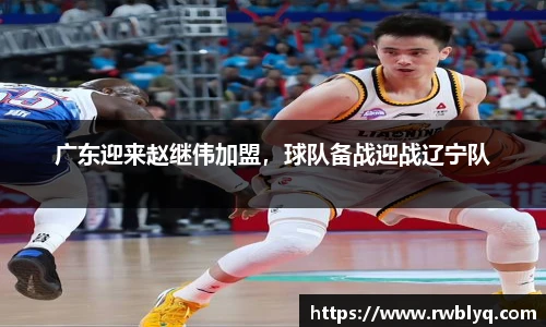 广东迎来赵继伟加盟，球队备战迎战辽宁队