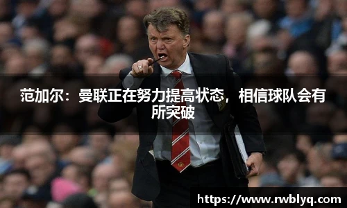 范加尔：曼联正在努力提高状态，相信球队会有所突破