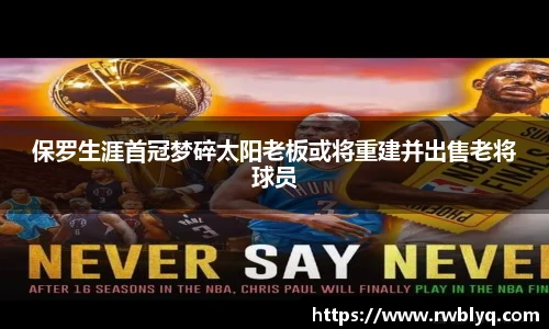 保罗生涯首冠梦碎太阳老板或将重建并出售老将球员
