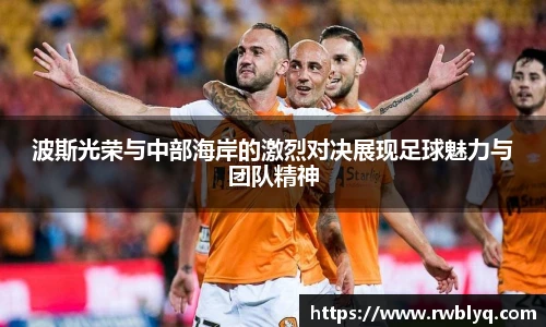 波斯光荣与中部海岸的激烈对决展现足球魅力与团队精神