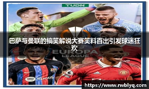 巴萨与曼联的搞笑解说大赛笑料百出引发球迷狂欢