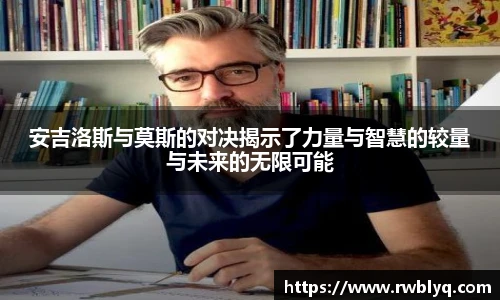 安吉洛斯与莫斯的对决揭示了力量与智慧的较量与未来的无限可能