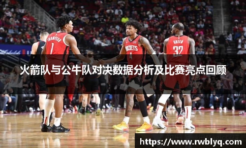 火箭队与公牛队对决数据分析及比赛亮点回顾