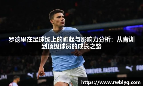 罗德里在足球场上的崛起与影响力分析：从青训到顶级球员的成长之路