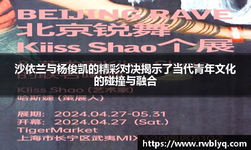 沙依兰与杨俊凯的精彩对决揭示了当代青年文化的碰撞与融合