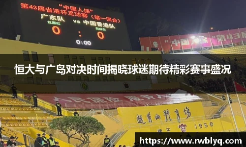恒大与广岛对决时间揭晓球迷期待精彩赛事盛况