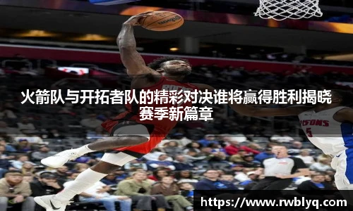 火箭队与开拓者队的精彩对决谁将赢得胜利揭晓赛季新篇章
