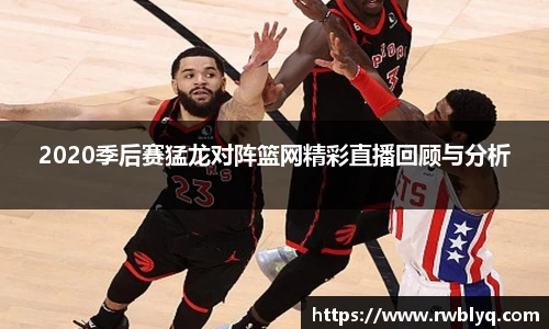 2020季后赛猛龙对阵篮网精彩直播回顾与分析