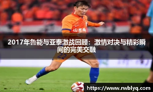 2017年鲁能与亚泰激战回顾：激情对决与精彩瞬间的完美交融