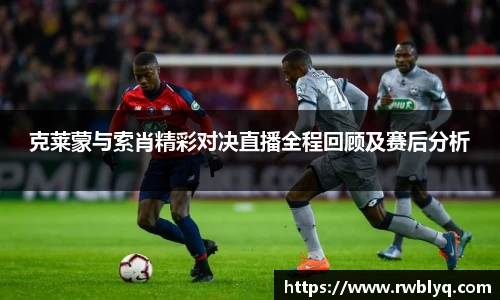 克莱蒙与索肖精彩对决直播全程回顾及赛后分析