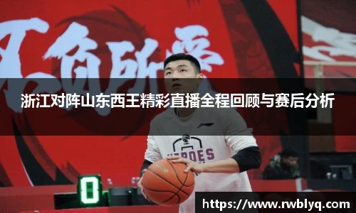 浙江对阵山东西王精彩直播全程回顾与赛后分析