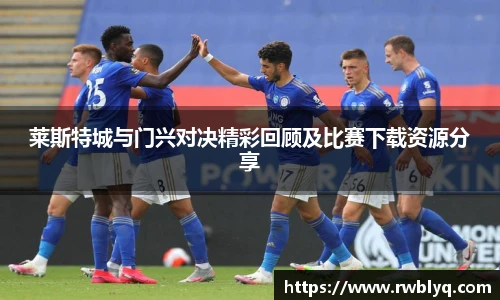 莱斯特城与门兴对决精彩回顾及比赛下载资源分享