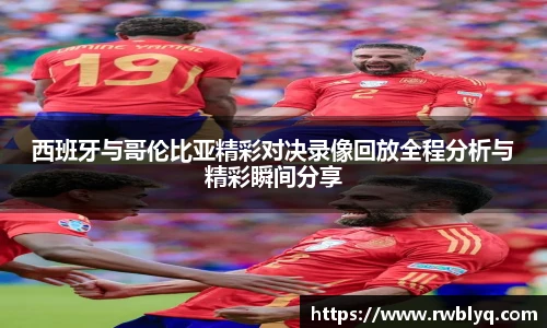 西班牙与哥伦比亚精彩对决录像回放全程分析与精彩瞬间分享
