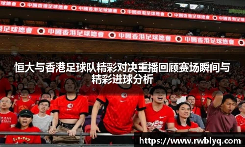 恒大与香港足球队精彩对决重播回顾赛场瞬间与精彩进球分析